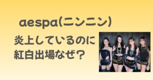 aespaニンニン炎上で紅白はなぜ出場できる？