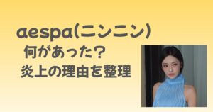 aespa（ニンニン）は何があった？炎上の理由